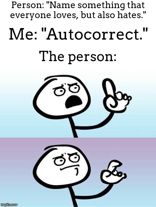 im not wrong | Person: "Name something that everyone loves, but also hates."; Me: "Autocorrect."; The person: | image tagged in wait a minute never mind | made w/ Imgflip meme maker