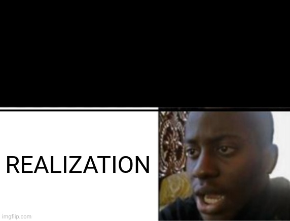 Oh yeah! Oh no... | REALIZATION | image tagged in oh yeah oh no | made w/ Imgflip meme maker