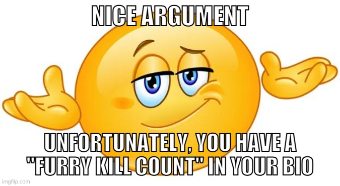 and no, edgy roleplays don't count | NICE ARGUMENT; UNFORTUNATELY, YOU HAVE A "FURRY KILL COUNT" IN YOUR BIO | made w/ Imgflip meme maker