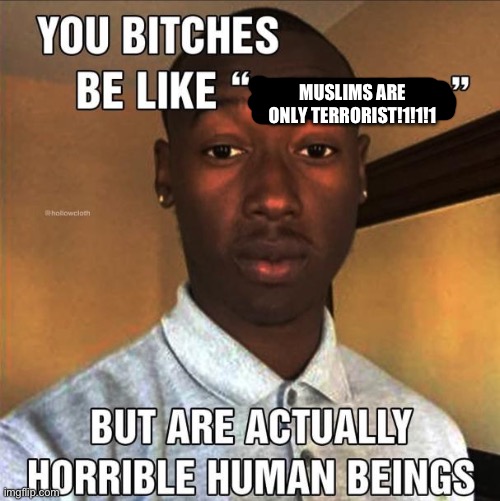 You Bitches Be Like | MUSLIMS ARE ONLY TERRORIST!1!1!1 | image tagged in you bitches be like | made w/ Imgflip meme maker