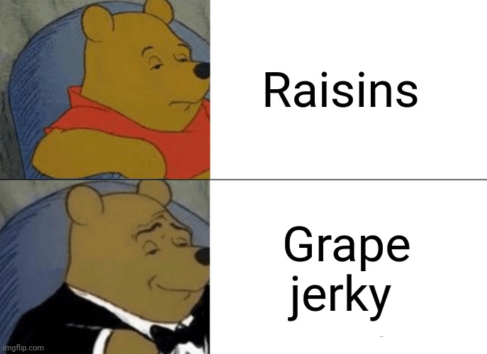 Raisins | Raisins; Grape jerky | image tagged in memes,tuxedo winnie the pooh,reposts,repost,raisins,raisin | made w/ Imgflip meme maker