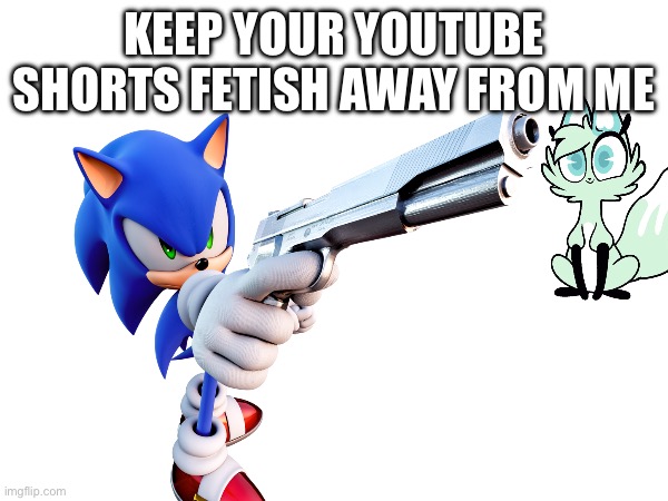 Make it sonic memes until I find something better to do | KEEP YOUR YOUTUBE SHORTS FETISH AWAY FROM ME | image tagged in sonic the hedgehog | made w/ Imgflip meme maker