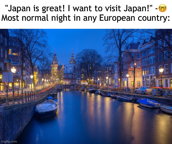 "Japan is great! I want to visit Japan!" -🤓
Most normal night in any European country: | made w/ Imgflip meme maker