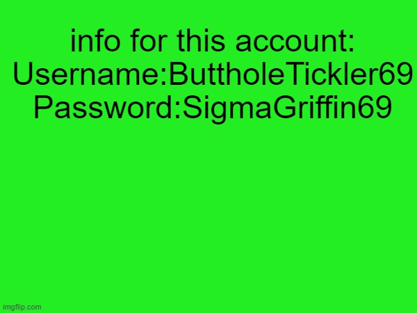 emo snake changed the name btw | info for this account:

Username:ButtholeTickler69
Password:SigmaGriffin69 | made w/ Imgflip meme maker