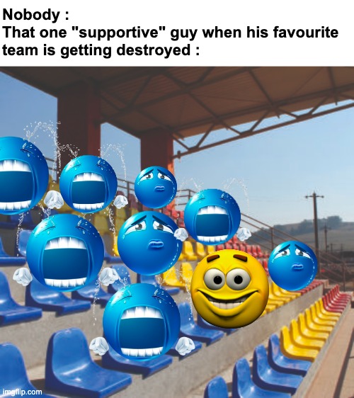 real | Nobody : 
That one "supportive" guy when his favourite team is getting destroyed : | image tagged in memes,funny,relatable,stadium,supporter,front page plz | made w/ Imgflip meme maker