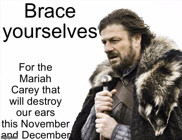 She’ll be here soon | Brace yourselves; For the Mariah Carey that will destroy our ears this November and December | image tagged in winter is coming,memes,christmas,mariah carey | made w/ Imgflip meme maker