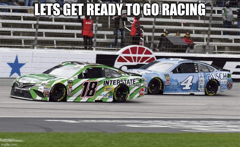 LETS GET READY TO GO RACING | made w/ Imgflip meme maker