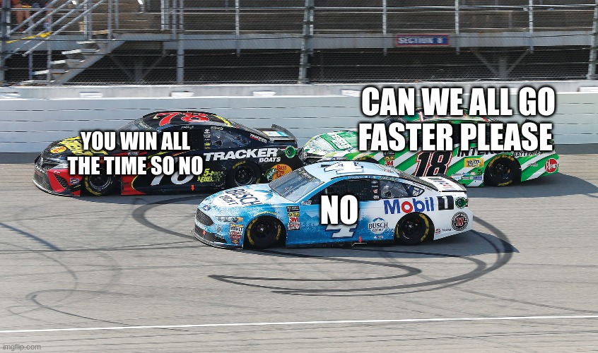 CAN WE ALL GO FASTER PLEASE; YOU WIN ALL THE TIME SO NO; NO | made w/ Imgflip meme maker