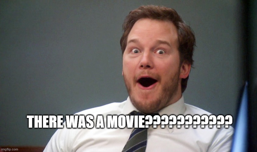 Chris Pratt suprise | THERE WAS A MOVIE??????????? | image tagged in chris pratt suprise | made w/ Imgflip meme maker