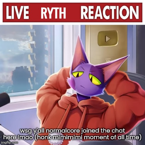 Live ryth reaction | wsg y'all normalcore joined the chat here lmao (honk mimimimi moment of all time) | image tagged in live ryth reaction | made w/ Imgflip meme maker