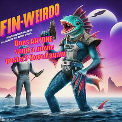 Fin-Weirdo announcement template | Does ANYONE want a movie poster? Bored again | image tagged in fin-weirdo announcement template | made w/ Imgflip meme maker