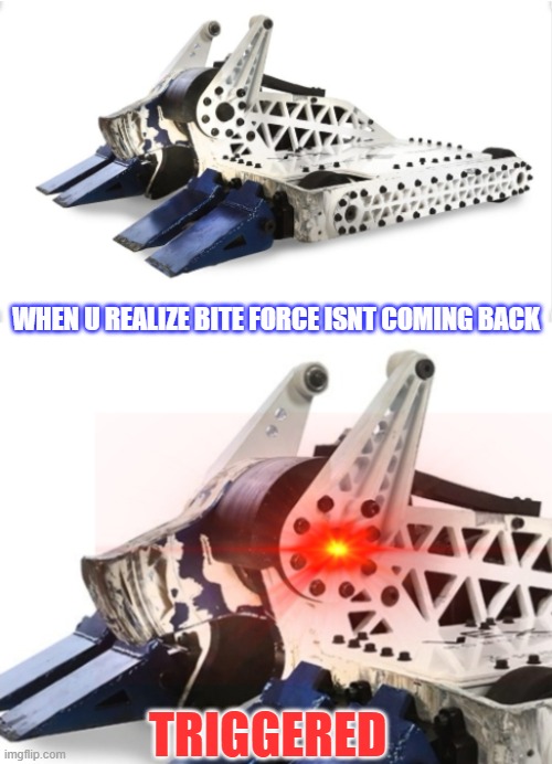 Rip Bite Force | WHEN U REALIZE BITE FORCE ISNT COMING BACK; TRIGGERED | image tagged in bite force calm then triggered | made w/ Imgflip meme maker