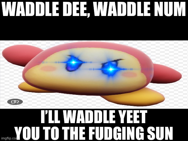 To the sun you go | WADDLE DEE, WADDLE NUM; I’LL WADDLE YEET YOU TO THE FUDGING SUN | image tagged in waddle dee sun yeet | made w/ Imgflip meme maker