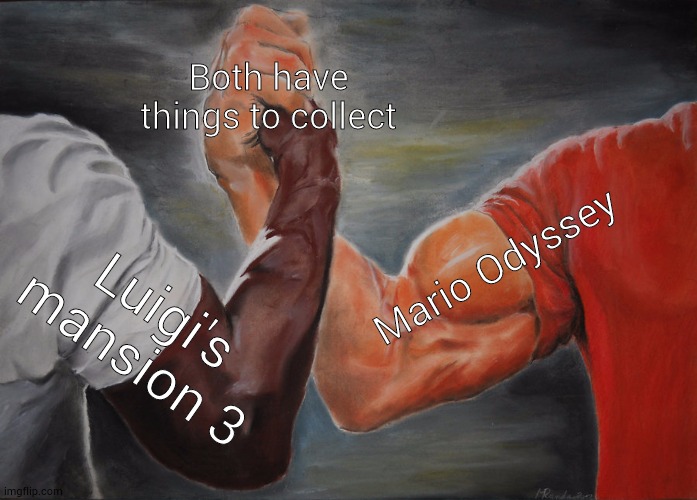 True | Both have things to collect; Mario Odyssey; Luigi's mansion 3 | image tagged in memes,epic handshake | made w/ Imgflip meme maker