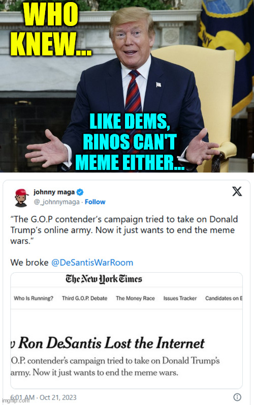 Of course we knew they sucked... | WHO KNEW... LIKE DEMS, RINOS CAN'T MEME EITHER... | image tagged in who knew,democrats,rino,suck,making memes | made w/ Imgflip meme maker
