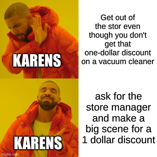 Drake Hotline Bling Meme | Get out of the stor even though you don't get that one-dollar discount on a vacuum cleaner; KARENS; ask for the store manager and make a big scene for a 1 dollar discount; KARENS | image tagged in memes,drake hotline bling,karen,funny memes | made w/ Imgflip meme maker