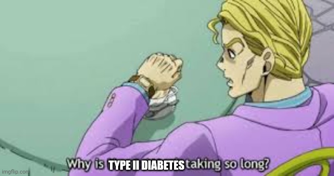 Why is Heart Attack taking so long? | TYPE II DIABETES | image tagged in why is heart attack taking so long | made w/ Imgflip meme maker