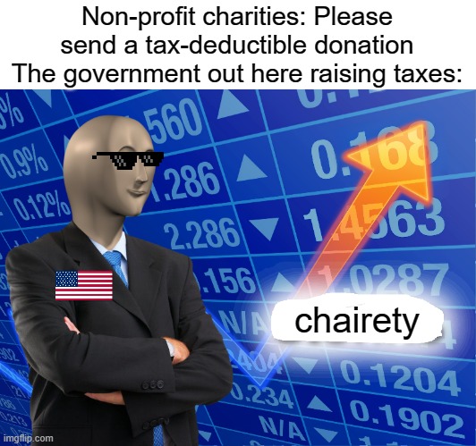 Empty Stonks | Non-profit charities: Please send a tax-deductible donation The government out here raising taxes:; chairety | image tagged in empty stonks | made w/ Imgflip meme maker
