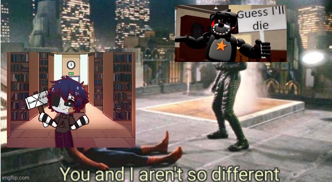 you and i aren't so different | image tagged in you and i aren't so different | made w/ Imgflip meme maker