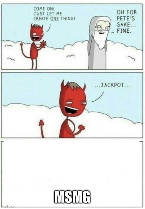 Let me create one thing | MSMG | image tagged in let me create one thing | made w/ Imgflip meme maker