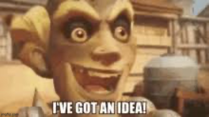 I've got an idea! | image tagged in i've got an idea | made w/ Imgflip meme maker