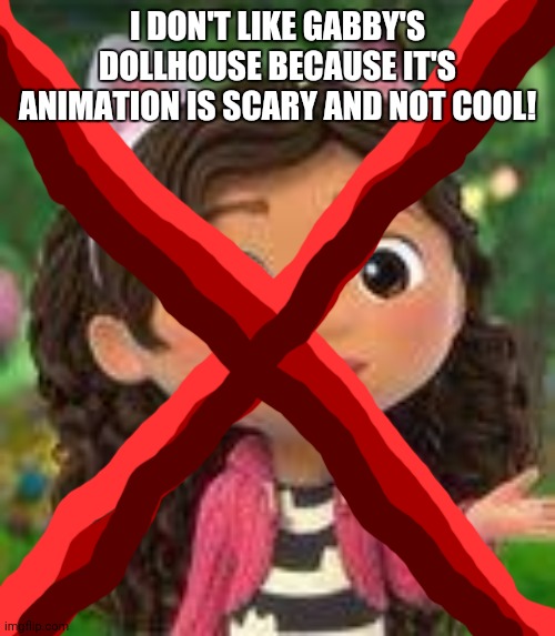 It should've been live-action only | I DON'T LIKE GABBY'S DOLLHOUSE BECAUSE IT'S ANIMATION IS SCARY AND NOT COOL! | image tagged in gabby | made w/ Imgflip meme maker