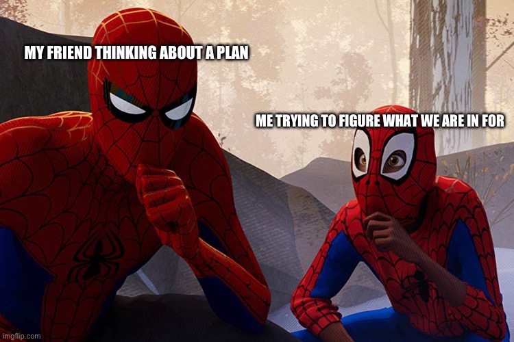 So true for me | MY FRIEND THINKING ABOUT A PLAN; ME TRYING TO FIGURE WHAT WE ARE IN FOR | image tagged in learning from spiderman | made w/ Imgflip meme maker
