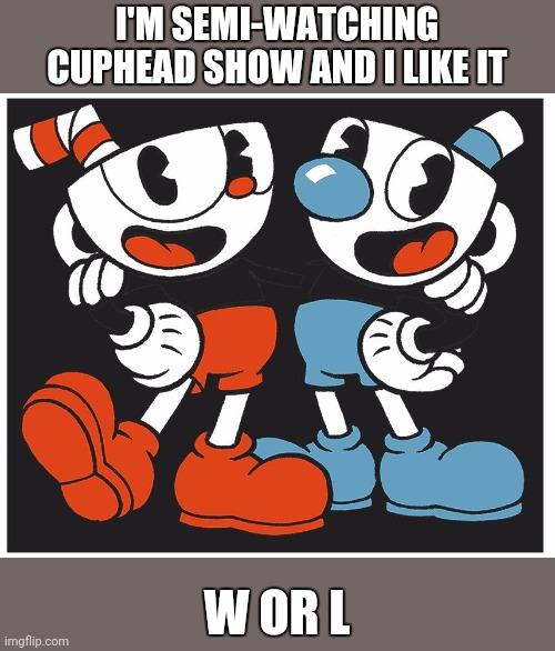 Hmm. | I'M SEMI-WATCHING CUPHEAD SHOW AND I LIKE IT; W OR L | image tagged in cuphead | made w/ Imgflip meme maker