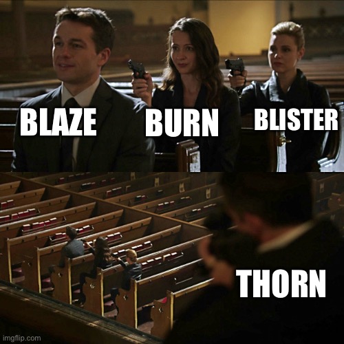 Making simple underrated memes pt 1 | BLAZE; BLISTER; BURN; THORN | image tagged in assassination chain | made w/ Imgflip meme maker