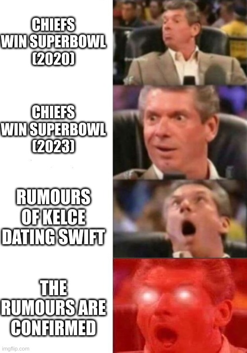 Mr. McMahon reaction | CHIEFS WIN SUPERBOWL (2020); CHIEFS WIN SUPERBOWL (2023); RUMOURS OF KELCE DATING SWIFT; THE RUMOURS ARE CONFIRMED | image tagged in mr mcmahon reaction | made w/ Imgflip meme maker