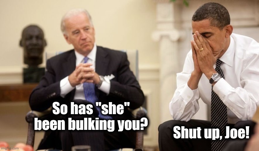 Biden Obama | So has "she" been bulking you? Shut up, Joe! | image tagged in biden obama | made w/ Imgflip meme maker