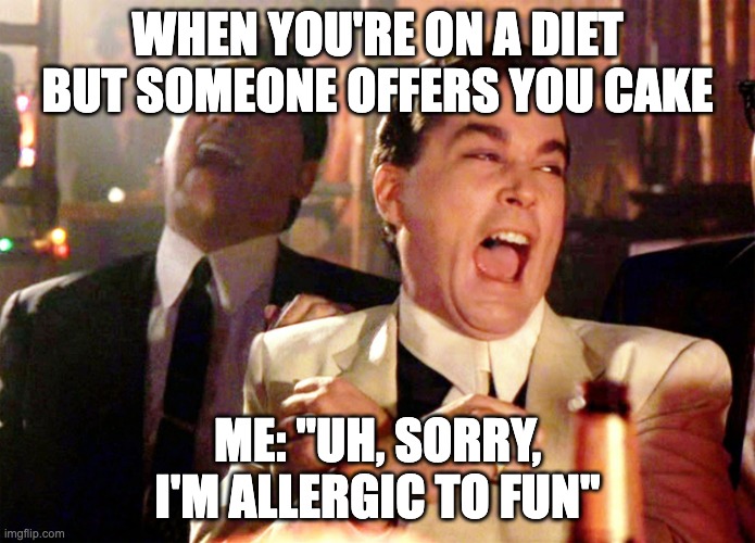 Good Fellas Hilarious Meme | WHEN YOU'RE ON A DIET BUT SOMEONE OFFERS YOU CAKE; ME: "UH, SORRY, I'M ALLERGIC TO FUN" | image tagged in memes,good fellas hilarious | made w/ Imgflip meme maker