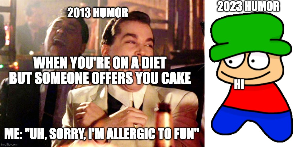 2023 HUMOR; 2013 HUMOR; WHEN YOU'RE ON A DIET BUT SOMEONE OFFERS YOU CAKE; HI; ME: "UH, SORRY, I'M ALLERGIC TO FUN" | image tagged in memes,good fellas hilarious,fnf bambi | made w/ Imgflip meme maker