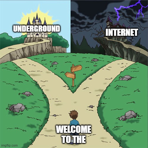 Two Paths | UNDERGROUND; INTERNET; WELCOME TO THE | image tagged in two paths | made w/ Imgflip meme maker