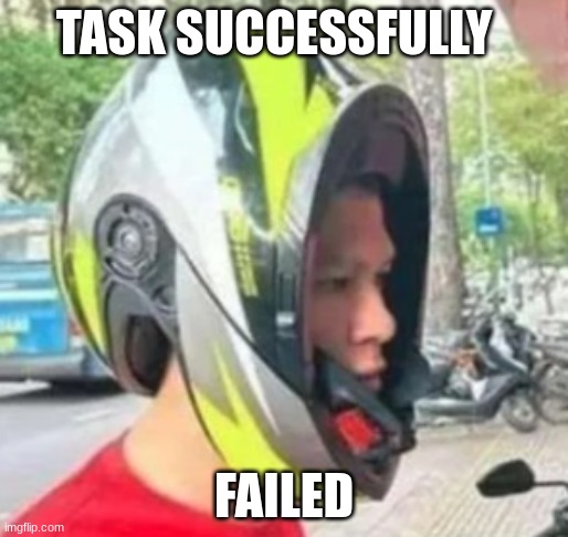 it works | TASK SUCCESSFULLY; FAILED | image tagged in funny memes | made w/ Imgflip meme maker