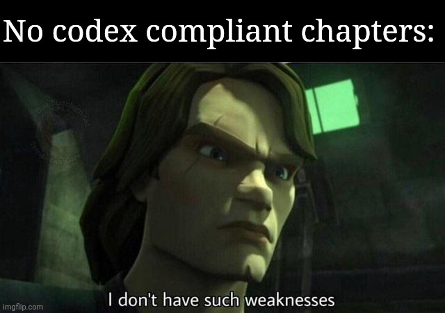 I don't have such weakness | No codex compliant chapters: | image tagged in i don't have such weakness | made w/ Imgflip meme maker