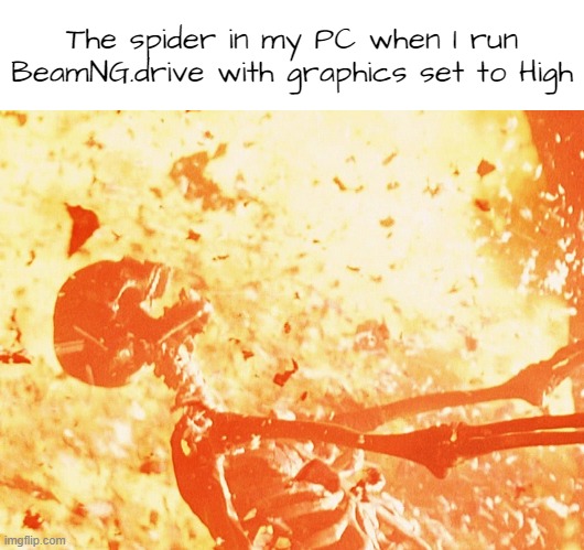 it eats up all my RAM | The spider in my PC when I run BeamNG.drive with graphics set to High | image tagged in fire skeleton | made w/ Imgflip meme maker