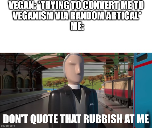 VEGAN: *TRYING TO CONVERT ME TO 
VEGANISM VIA RANDOM ARTICAL*
ME: | image tagged in blank white template,don't quote that rubbish at me | made w/ Imgflip meme maker