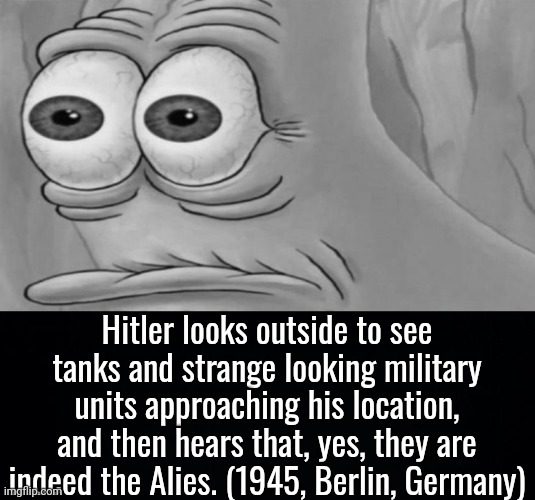 Oh well, all good things must come to an end. | Hitler looks outside to see tanks and strange looking military units approaching his location, and then hears that, yes, they are indeed the Alies. (1945, Berlin, Germany) | made w/ Imgflip meme maker