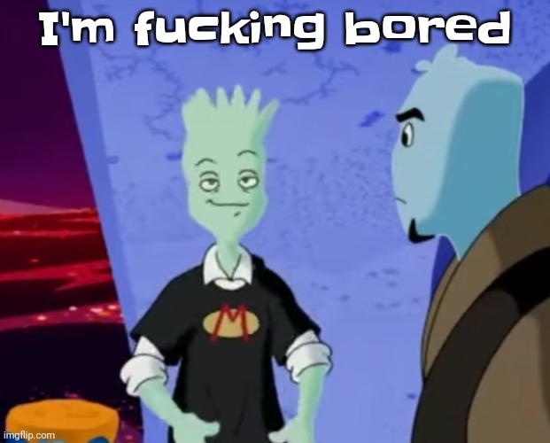 Help | I'm fucking bored | made w/ Imgflip meme maker