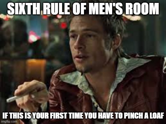 Sixth Rule of Men's Room | SIXTH RULE OF MEN'S ROOM; IF THIS IS YOUR FIRST TIME YOU HAVE TO PINCH A LOAF | image tagged in fight club,deuces wild,ace high | made w/ Imgflip meme maker
