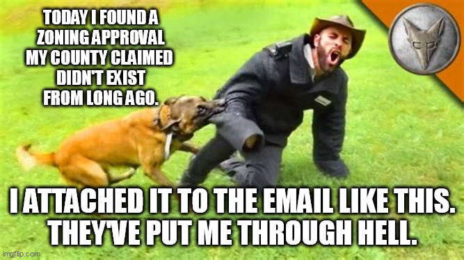 Hope it hurts! | TODAY I FOUND A
ZONING APPROVAL
MY COUNTY CLAIMED 
DIDN'T EXIST
FROM LONG AGO. I ATTACHED IT TO THE EMAIL LIKE THIS.
THEY'VE PUT ME THROUGH HELL. | image tagged in government,power corrupts,justice | made w/ Imgflip meme maker
