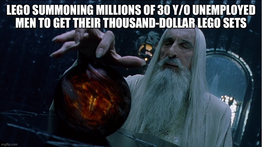 I dont think Lego even knows where these people got their money from | LEGO SUMMONING MILLIONS OF 30 Y/O UNEMPLOYED MEN TO GET THEIR THOUSAND-DOLLAR LEGO SETS | image tagged in saruman magically summoning,lego,meme,funny,memes,unemployment | made w/ Imgflip meme maker