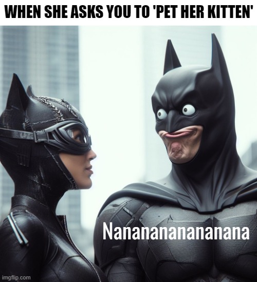 WHEN SHE ASKS YOU TO 'PET HER KITTEN'; Nananananananana | image tagged in dirty mind,batman,funny,nsfw,ai | made w/ Imgflip meme maker