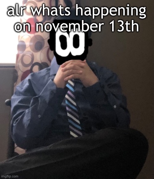 delted but he's badass | alr whats happening on november 13th | image tagged in delted but he's badass | made w/ Imgflip meme maker