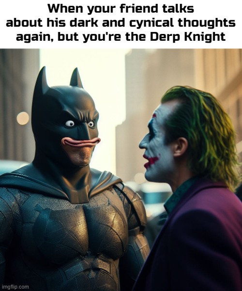 True story | When your friend talks about his dark and cynical thoughts again, but you're the Derp Knight | image tagged in batman,funny,ai | made w/ Imgflip meme maker