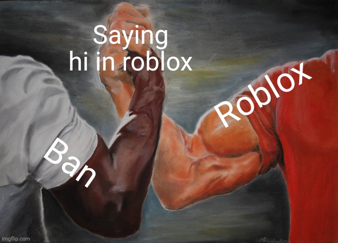 Cool | Saying hi in roblox; Roblox; Ban | image tagged in memes,epic handshake | made w/ Imgflip meme maker