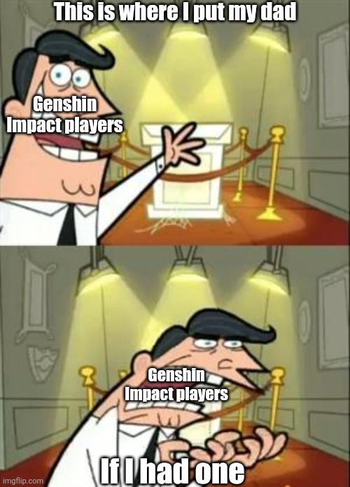 Genshin Fatherless | This is where I put my dad; Genshin Impact players; Genshin Impact players; If I had one | image tagged in memes,this is where i'd put my trophy if i had one,genshin impact,fatherless,so true memes | made w/ Imgflip meme maker