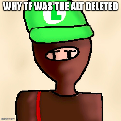 1984 | WHY TF WAS THE ALT DELETED | image tagged in luigichad oc drawn | made w/ Imgflip meme maker