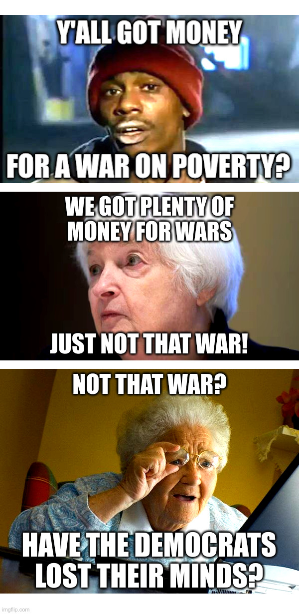 Janet Yellen: We Got Plenty Of Money, For Wars | image tagged in janet yellen,joe biden,ukraine,israel,wars,war on poverty | made w/ Imgflip meme maker